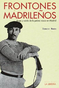 Frontones madrilenos: Auge y caida de la pelota vasca en Madrid