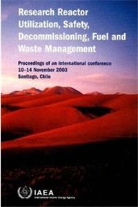 Research Reactor Utilization, Safety, Decommissioning, Fuel and Waste Management, Proceedings of an International Conference on Research Reactor Utilization, Safety, Decommissioning, Fuel and Waste Management Organized by the International Atomic E