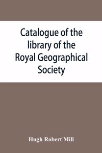 Catalogue of the library of the Royal Geographical Society