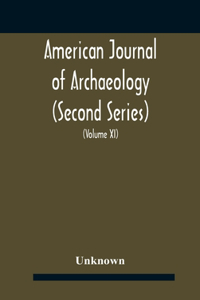 American journal of archaeology (Second Series) The Journal of the Archaeological Institute of America (Volume XI) 1907