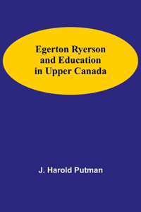 Egerton Ryerson And Education In Upper Canada