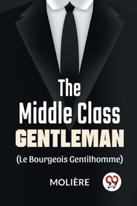 Middle-Class Gentleman ( le bourgeois gentilhomme)