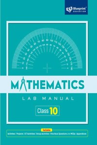 Mathematics Lab Manual Class 10 Includes |Activities |Projects |ICT Activities|Group Activities|Viva Voce Questions and MCQs|Appendices| - Blueprint Education