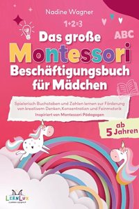 Das GroÃŸe Montessori Beschaftigungsbuch fur Madchen - Spielerisch Buchstaben und Zahlen lernen zur Forderung von kreativem Denken