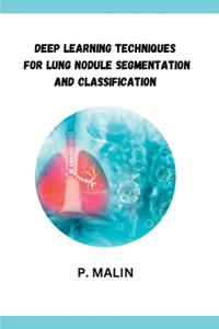Deep Learning Techniques for Lung Nodule Segmentation and Classification