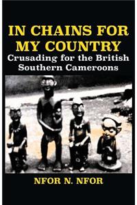 In Chains for My Country. Crusading for the British Southern Cameroons