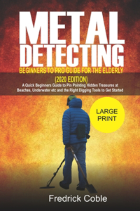 Metal Detecting Beginners to Pro Guide For the Elderly (2020 Edition): A Quick beginners Guide to pin pointing Hidden Treasures at Beaches, underwater and the right digging tools to get started