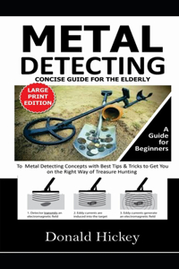 Metal Detecting Concise Guide For The Elderly (LARGE PRINT EDITION)