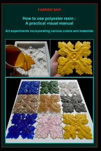 How to use polyester resin: A practical visual manual: Art experiments incorporating various colors and materials