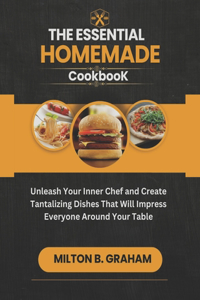 Essential Homemade Cookbook: Unleash Your Inner Chef and Create Tantalizing Dishes That Will Impress Everyone around Your Table.