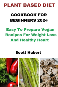 Plant Based Diet Cookbook for Beginners 2024