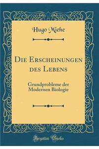 Die Erscheinungen des Lebens: Grundprobleme der Modernen Biologie (Classic Reprint)