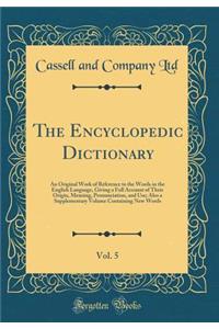 The Encyclopedic Dictionary, Vol. 5: An Original Work of Reference to the Words in the English Language, Giving a Full Account of Their Origin, Meaning, Pronunciation, and Use; Also a Supplementary Volume Containing New Words (Classic Reprint)