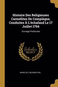Histoire Des Religieuses Carmélites De Compiègne, Conduites À L'échafaud Le 17 Juillet 1794