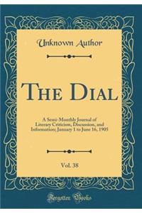 The Dial, Vol. 38: A Semi-Monthly Journal of Literary Criticism, Discussion, and Information; January 1 to June 16, 1905 (Classic Reprint)