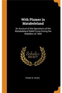With Plumer in Matabeleland: An Account of the Operations of the Matabeleland Relief Force During the Rebellion of 1896