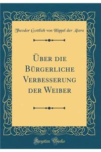 ï¿½ber Die Bï¿½rgerliche Verbesserung Der Weiber (Classic Reprint)