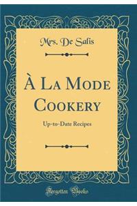 Ã? La Mode Cookery: Up-To-Date Recipes (Classic Reprint)