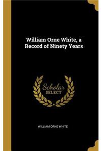 William Orne White, a Record of Ninety Years