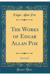The Works of Edgar Allan Poe, Vol. 5 of 5 (Classic Reprint)