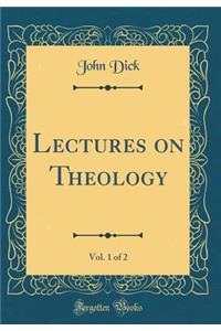 Lectures on Theology, Vol. 1 of 2 (Classic Reprint)