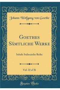 Goethes Sï¿½mtliche Werke, Vol. 22 of 36: Inhalt: Italienische Reihe (Classic Reprint)