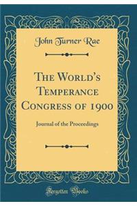The World's Temperance Congress of 1900: Journal of the Proceedings (Classic Reprint)