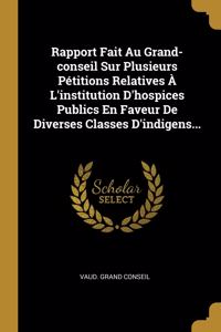 Rapport Fait Au Grand-conseil Sur Plusieurs Pétitions Relatives À L'institution D'hospices Publics En Faveur De Diverses Classes D'indigens...