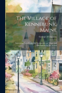 Village of Kennebunk, Maine: Interesting Facts From Old Documents and Maps, and Observations by the Author