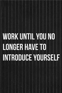 Work Until You No Longer Have To Introduce Yourself