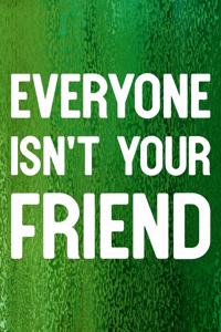 Everyone Isn't Your Friend