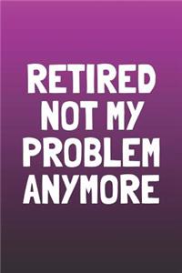 Retired Not My Problem Anymore