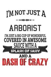 I'm Not Just A Arborist I'm Just A Big Cup Of Wonderful Covered In Awesome Sauce With A Splash Of Sassy And A Dash Of Crazy