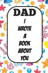 Dad I Wrote A Book About You: Fill In The Blank Book With Prompts About What I Love About Poppy/ Father's Day / Birthday Gifts