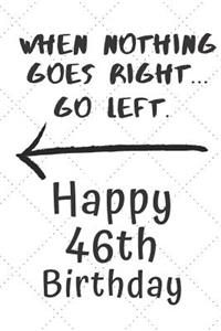 When nothing goes right... Go left Happy 46th Birthday