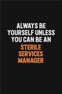 Always Be Yourself Unless You Can Be A Sterile Services manager