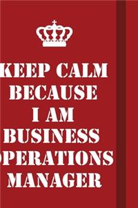 Keep Calm Because I Am Business Operations Manager