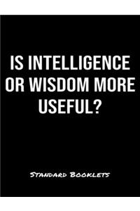 Is Intelligence Or Wisdom More Useful?