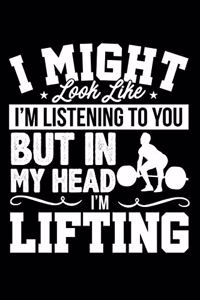It Might Look Like I'm Listening to You But in My Head I'm Lifting