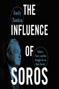 Influence of Soros: Politics, Power, and the Struggle for an Open Society