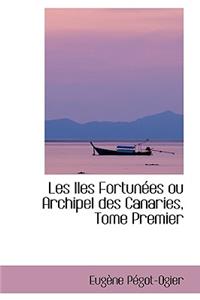 Les Iles Fortun Es Ou Archipel Des Canaries, Tome Premier