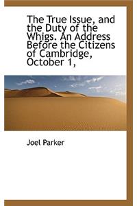 The True Issue, and the Duty of the Whigs. an Address Before the Citizens of Cambridge, October 1,