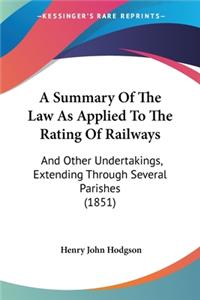 Summary Of The Law As Applied To The Rating Of Railways: And Other Undertakings, Extending Through Several Parishes (1851)