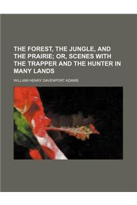 The Forest, the Jungle, and the Prairie; Or, Scenes with the Trapper and the Hunter in Many Lands