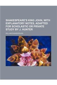 Shakespeare's King John, with Explanatory Notes, Adapted for Scholastic or Private Study by J. Hunter