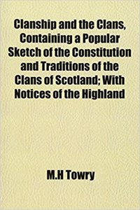Clanship and the Clans, Containing a Popular Sketch of the Constitution and Traditions of the Clans of Scotland; With Notices of the Highland