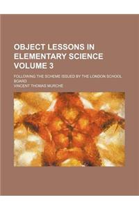 Object Lessons in Elementary Science; Following the Scheme Issued by the London School Board Volume 3