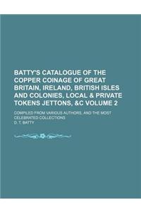 Batty's Catalogue of the Copper Coinage of Great Britain, Ireland, British Isles and Colonies, Local & Private Tokens Jettons, &C Volume 2; Compiled f