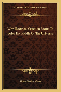 Why Electrical Creation Seems to Solve the Riddle of the Universe