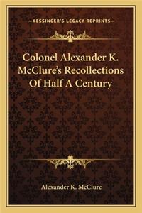 Colonel Alexander K. McClure's Recollections Of Half A Century